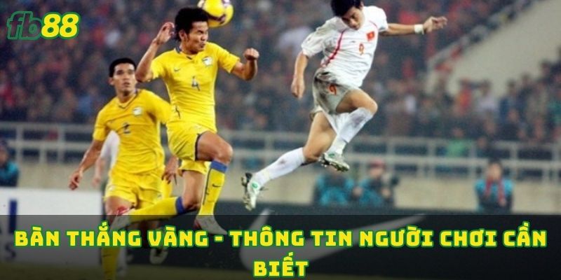 Bàn thắng vàng - Thông tin người chơi cần biết